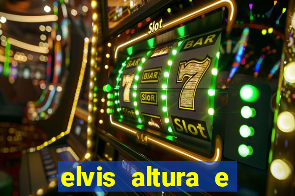 elvis altura e peso elvis presley altura